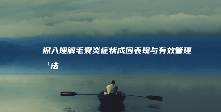 深入理解毛囊炎症状：成因、表现与有效管理方法